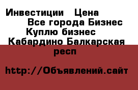 Инвестиции › Цена ­ 2 000 000 - Все города Бизнес » Куплю бизнес   . Кабардино-Балкарская респ.